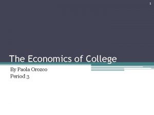 1 The Economics of College By Paola Orozco