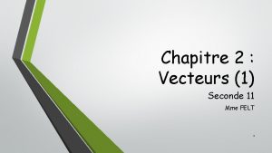 Chapitre 2 Vecteurs 1 Seconde 11 Mme FELT