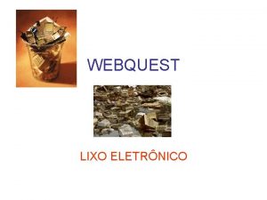 WEBQUEST LIXO ELETRNICO LIXO ELETRNICO INTRODU0 Caros alunos