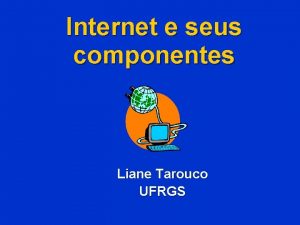 Internet e seus componentes Liane Tarouco UFRGS Estruturao