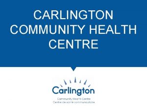 CARLINGTON COMMUNITY HEALTH CENTRE OUR CENTRE THE FUTURE
