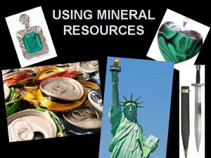 USING MINERAL RESOURCES THE USES OF MINERALS Minerals