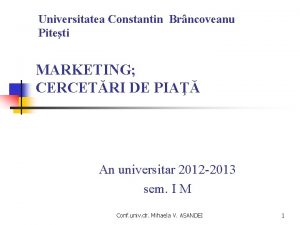 Universitatea Constantin Brncoveanu Piteti MARKETING CERCETRI DE PIA