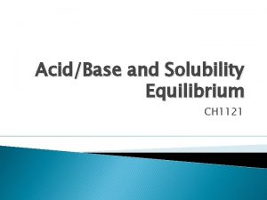 AcidBase and Solubility Equilibrium CH 1121 BronstedLowry Acids