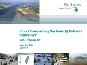 Flood Forecasting Systems Deltares FEWSIWP Delft 13 October