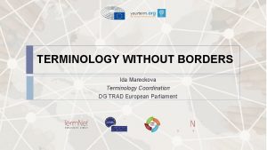 TERMINOLOGY WITHOUT BORDERS Ida Mareckova Terminology Coordination DG