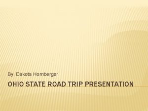 By Dakota Hornberger OHIO STATE ROAD TRIP PRESENTATION
