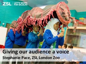 Giving our audience a voice Stephanie Pace ZSL