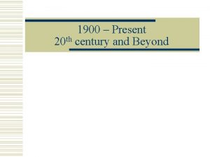 1900 Present 20 th century and Beyond Periodization