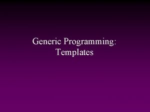 Generic Programming Templates Reusability and Genericity Major theme
