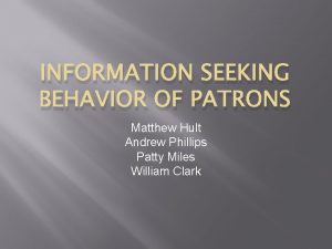 INFORMATION SEEKING BEHAVIOR OF PATRONS Matthew Hult Andrew