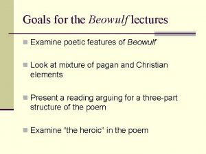 Goals for the Beowulf lectures n Examine poetic