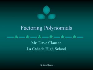 Factoring Polynomials Mr Dave Clausen La Caada High Factoring Polynomials Mr Dave Clausen La Caada High