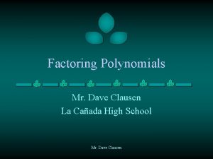 Factoring Polynomials Mr Dave Clausen La Caada High