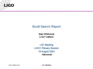 Burst Search Report Stan Whitcomb LIGO Caltech LSC