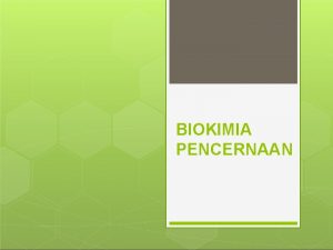 BIOKIMIA PENCERNAAN Pencernaan Suatu proses yang bertujuan untuk