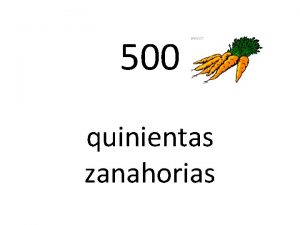 500 quinientas zanahorias 700 setecientos pimientos 900 novecientos