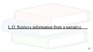 L O Retrieve information from a narrative Can