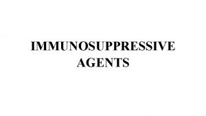 IMMUNOSUPPRESSIVE AGENTS Clinical indications of immunosuppressive agents lTo