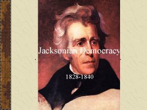 Jacksonian Democracy 1828 1840 Democratizing Politics The difference