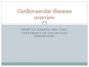 Cardiovascular diseases overview PRAFULL RAHEJA MD FACC UNIVERSITY