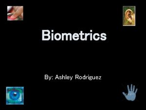 Biometrics By Ashley Rodriguez Biometrics An automated method