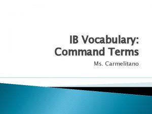 IB Vocabulary Command Terms Ms Carmelitano Command Term