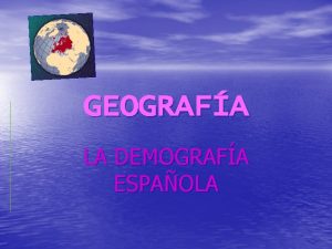 GEOGRAFA LA DEMOGRAFA ESPAOLA Distribucin de la poblacin