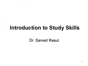 Introduction to Study Skills Dr Sarwet Rasul 1