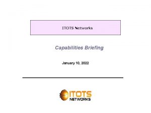 ITOTS Networks Capabilities Briefing January 10 2022 Capabilities