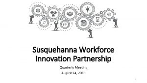 Susquehanna Workforce Innovation Partnership Quarterly Meeting August 14