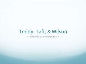 Teddy Taft Wilson Three Presidents Three Diplomacies The