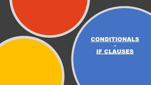 CONDITIONALS IF CLAUSES CONDITIONAL SENTENCES HAVE TWO PARTS