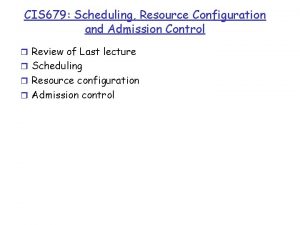 CIS 679 Scheduling Resource Configuration and Admission Control