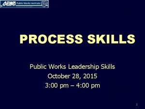 PROCESS SKILLS Public Works Leadership Skills October 28