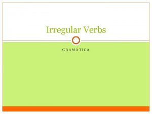 Irregular Verbs GRAMTICA YOGO verbs Some verbs are