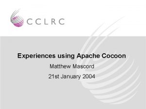 Experiences using Apache Cocoon Matthew Mascord 21 st