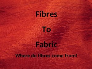 Fibre to Fabric Fibres To Where do fibres