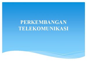 PERKEMBANGAN TELEKOMUNIKASI Pengertian Telekomunikasi adalah teknik pengiriman atau