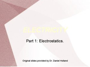 ELECTRICITY Part 1 Electrostatics Original slides provided by