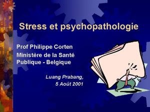 Stress et psychopathologie Prof Philippe Corten Ministre de