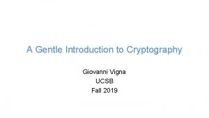 A Gentle Introduction to Cryptography Giovanni Vigna UCSB