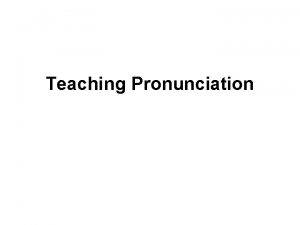 Teaching Pronunciation Pronunciation involves far more than individual