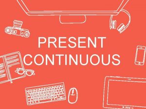 PRESENT CONTINUOUS present continuous We use the present