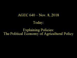 AGEC 640 Nov 8 2018 Today Explaining Policies