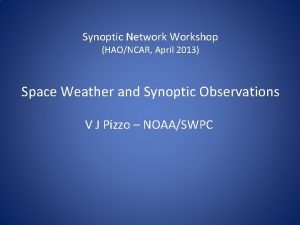 Synoptic Network Workshop HAONCAR April 2013 Space Weather