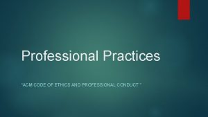 Professional Practices ACM CODE OF ETHICS AND PROFESSIONAL