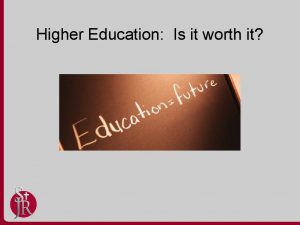 Higher Education Is it worth it Higher Education