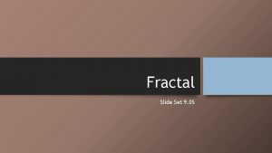 Fractal Slide Set 9 05 Fractals Fractals have
