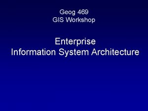 Geog 469 GIS Workshop Enterprise Information System Architecture